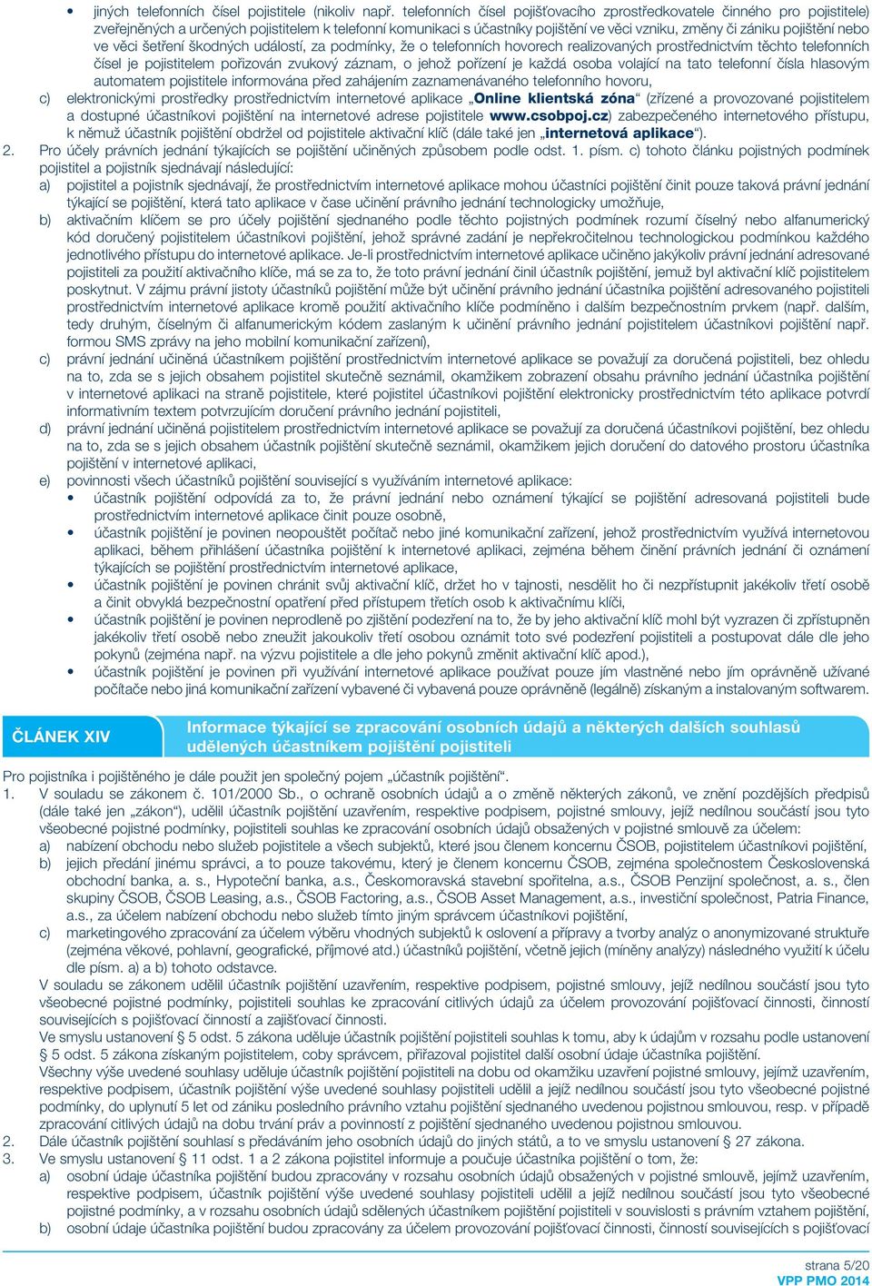 nebo ve věci šetření škodných událostí, za podmínky, že o telefonních hovorech realizovaných prostřednictvím těchto telefonních čísel je pojistitelem pořizován zvukový záznam, o jehož pořízení je