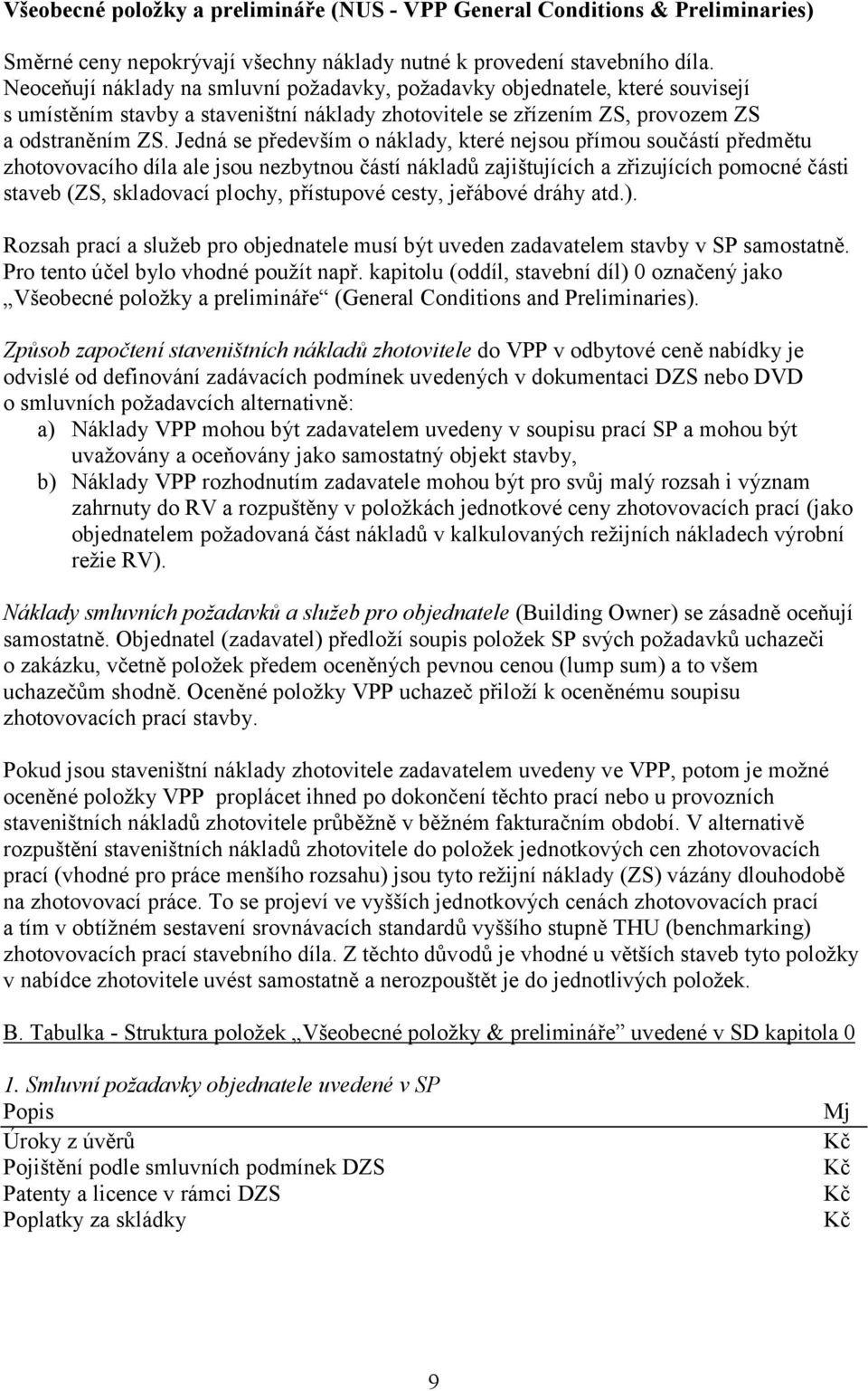 Jedná se především o náklady, které nejsou přímou součástí předmětu zhotovovacího díla ale jsou nezbytnou částí nákladů zajištujících a zřizujících pomocné části staveb (ZS, skladovací plochy,