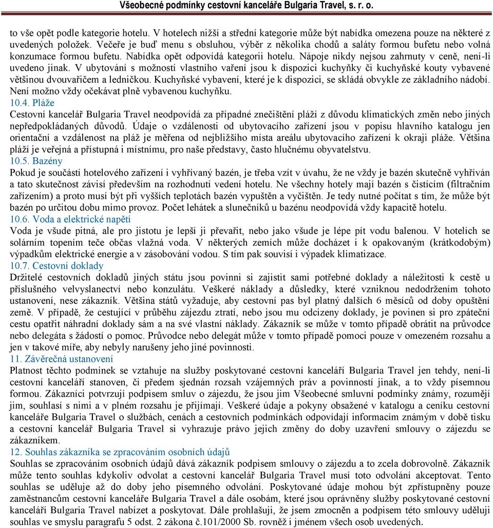 Nápoje nikdy nejsou zahrnuty v ceně, není-li uvedeno jinak. V ubytování s možností vlastního vaření jsou k dispozici kuchyňky či kuchyňské kouty vybavené většinou dvouvařičem a ledničkou.