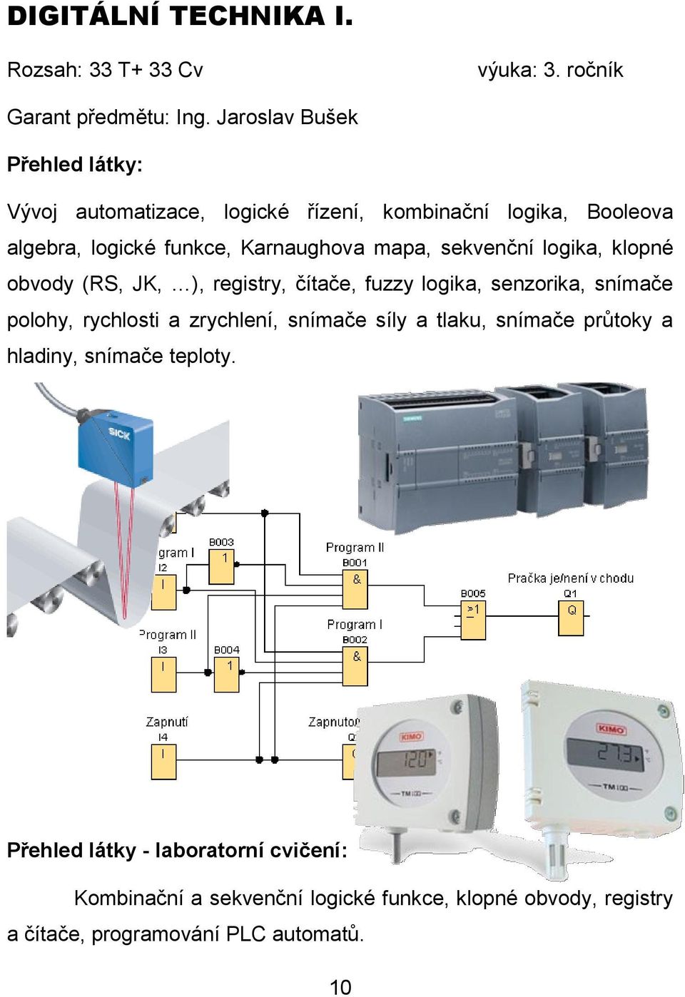 logika, klopné obvody (RS, JK, ), registry, čítače, fuzzy logika, senzorika, snímače polohy, rychlosti a zrychlení, snímače síly a