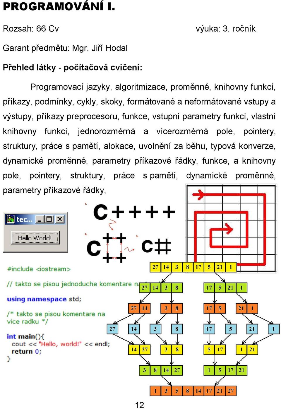 formátované a neformátované vstupy a výstupy, příkazy preprocesoru, funkce, vstupní parametry funkcí, vlastní knihovny funkcí, jednorozměrná a