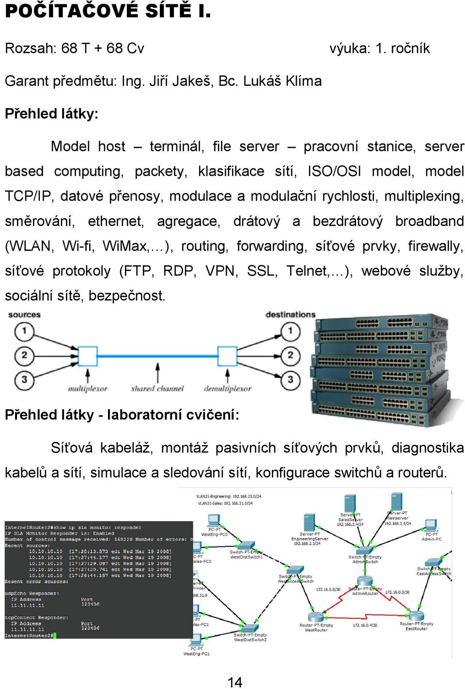 modulační rychlosti, multiplexing, směrování, ethernet, agregace, drátový a bezdrátový broadband (WLAN, Wi-fi, WiMax, ), routing, forwarding, síťové prvky, firewally, síťové