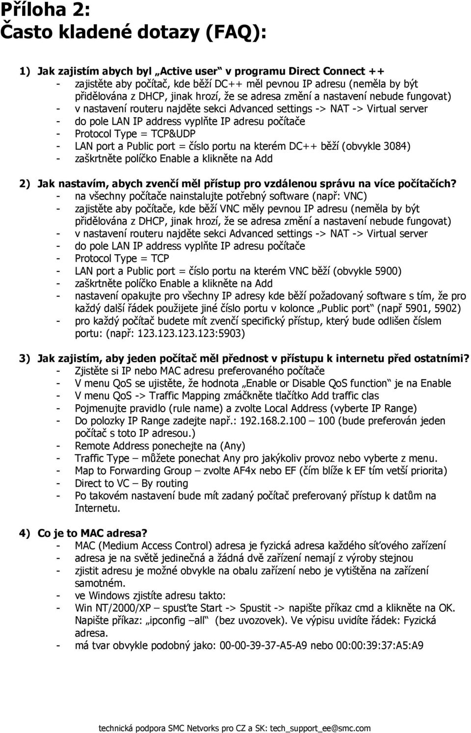 Protocol Type = TCP&UDP - LAN port a Public port = číslo portu na kterém DC++ běží (obvykle 3084) - zaškrtněte políčko Enable a klikněte na Add 2) Jak nastavím, abych zvenčí měl přístup pro vzdálenou