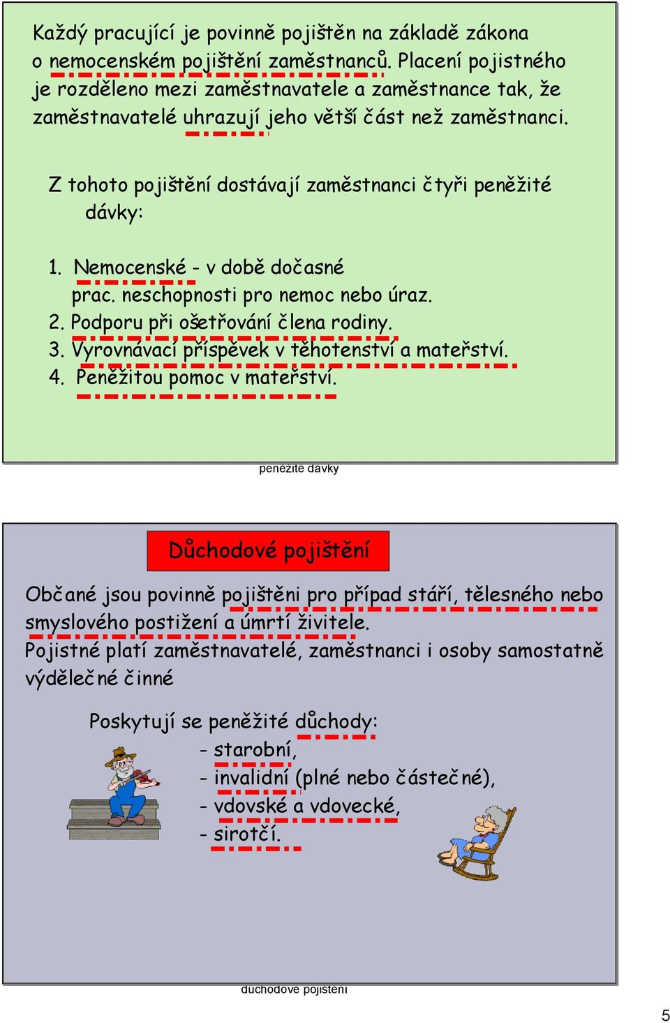 Nemocenské - v době dočasné prac. neschopnosti pro nemoc nebo úraz. 2. Podporu při ošetřování člena rodiny. 3. Vyrovnávací příspěvek v těhotenství a mateřství. 4. Peněžitou pomoc v mateřství.