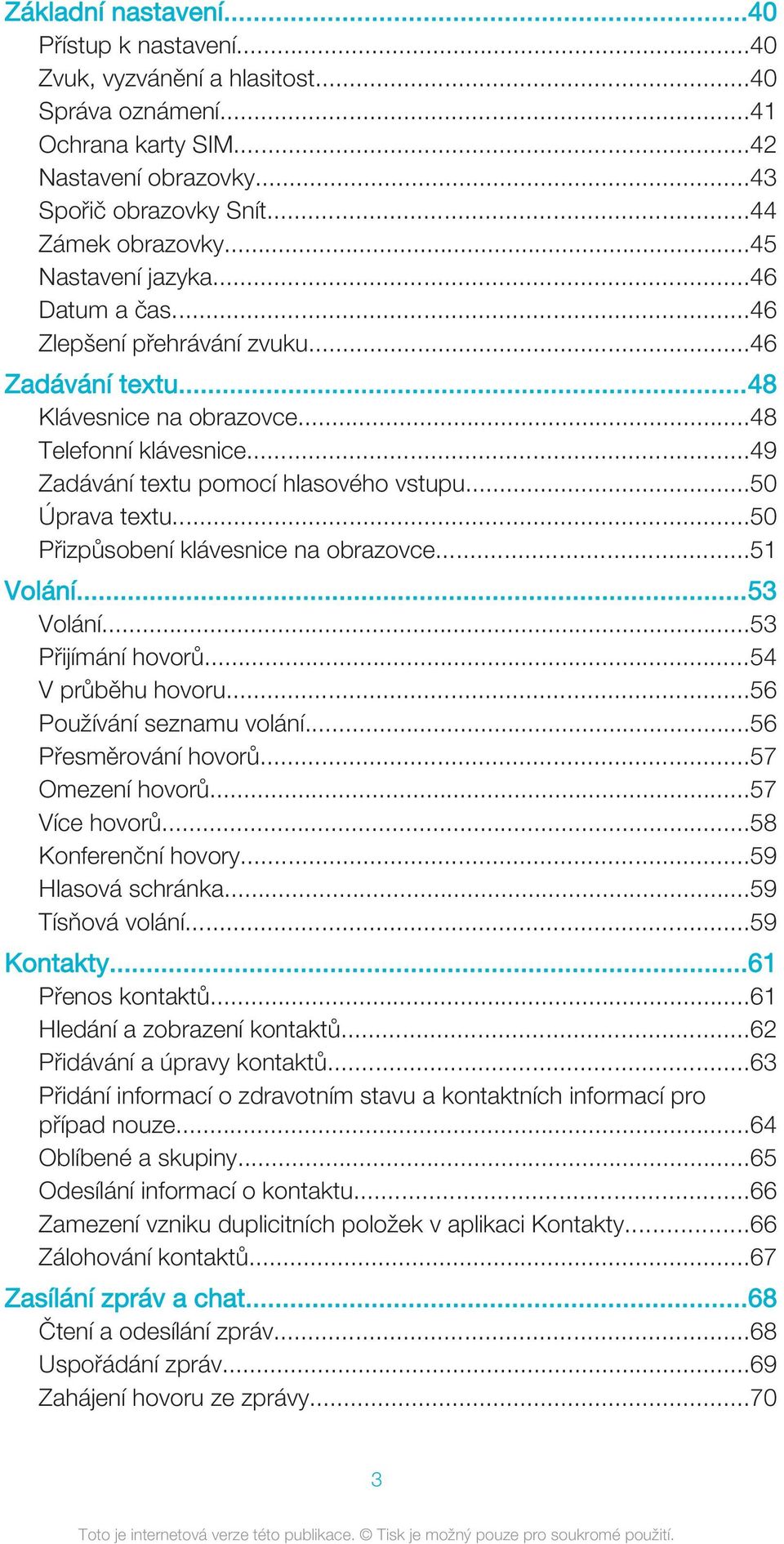 ..50 Úprava textu...50 Přizpůsobení klávesnice na obrazovce...51 Volání...53 Volání...53 Přijímání hovorů...54 V průběhu hovoru...56 Používání seznamu volání...56 Přesměrování hovorů.
