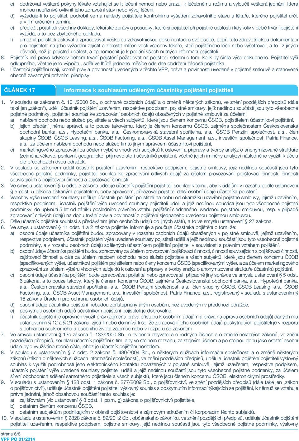 doklady, lékařské zprávy a posudky, které si pojistitel při pojistné události i kdykoliv v době trvání pojištění vyžádá, a to bez zbytečného odkladu, f) umožnit pojistiteli získávat a zpracovávat