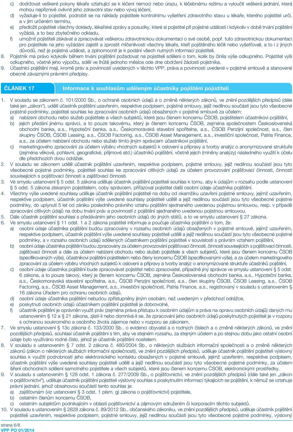 doklady, lékařské zprávy a posudky, které si pojistitel při pojistné události i kdykoliv v době trvání pojištění vyžádá, a to bez zbytečného odkladu, f) umožnit pojistiteli získávat a zpracovávat