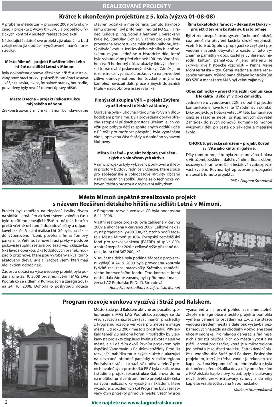 obnova dětského hřiště a instalovány nové hrací prvky - pískoviště, prolézací sestava věž, skluzavka, lavice, fotbalové branky, houpadlo, provedeny byly rovněž terénní úpravy hřiště.
