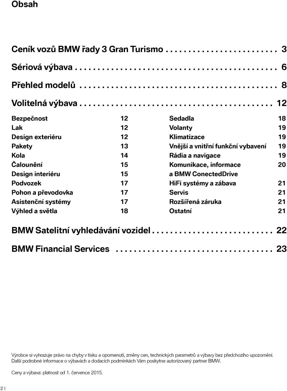 Výhled a světla 18 Sedadla 18 Volanty 19 Klimatizace 19 Vnější a vnitřní funkční vybavení 19 Rádia a navigace 19 Komunikace, informace 20 a BMW ConectedDrive HiFi systémy a zábava 21 Servis 21