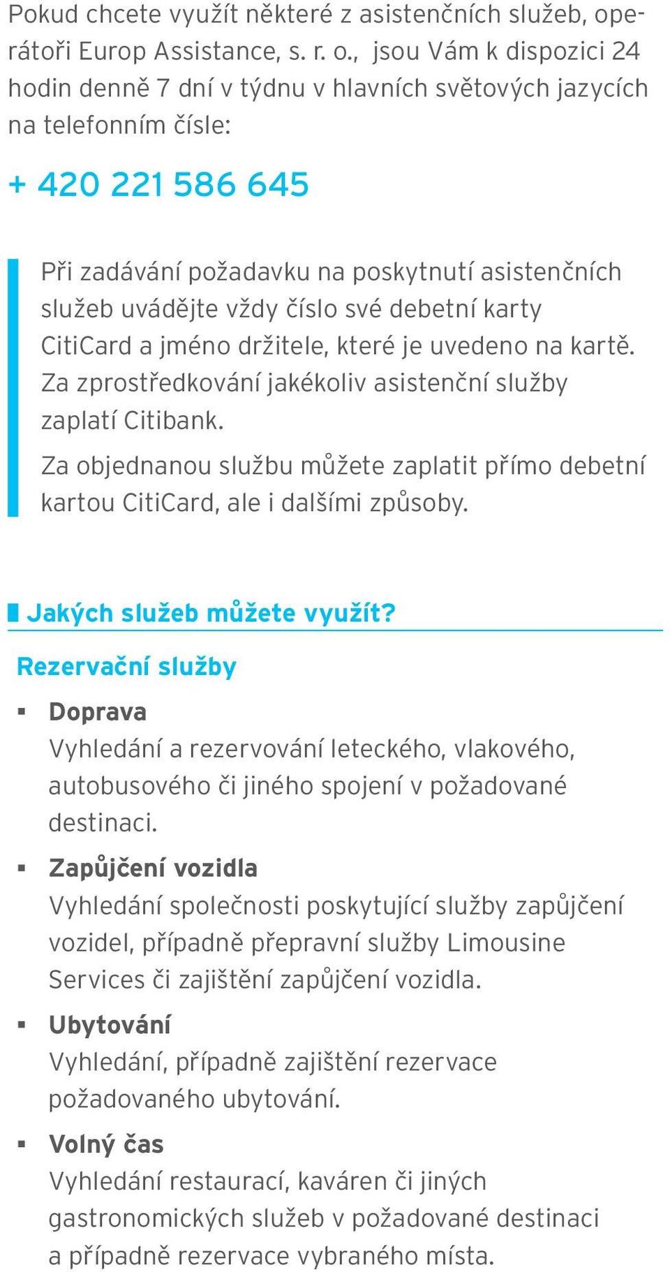 , jsou Vám k dispozici 24 hodin denně 7 dní v týdnu v hlavních světových jazycích na telefonním čísle: + 420 221 586 645 Při zadávání požadavku na poskytnutí asistenčních služeb uvádějte vždy číslo