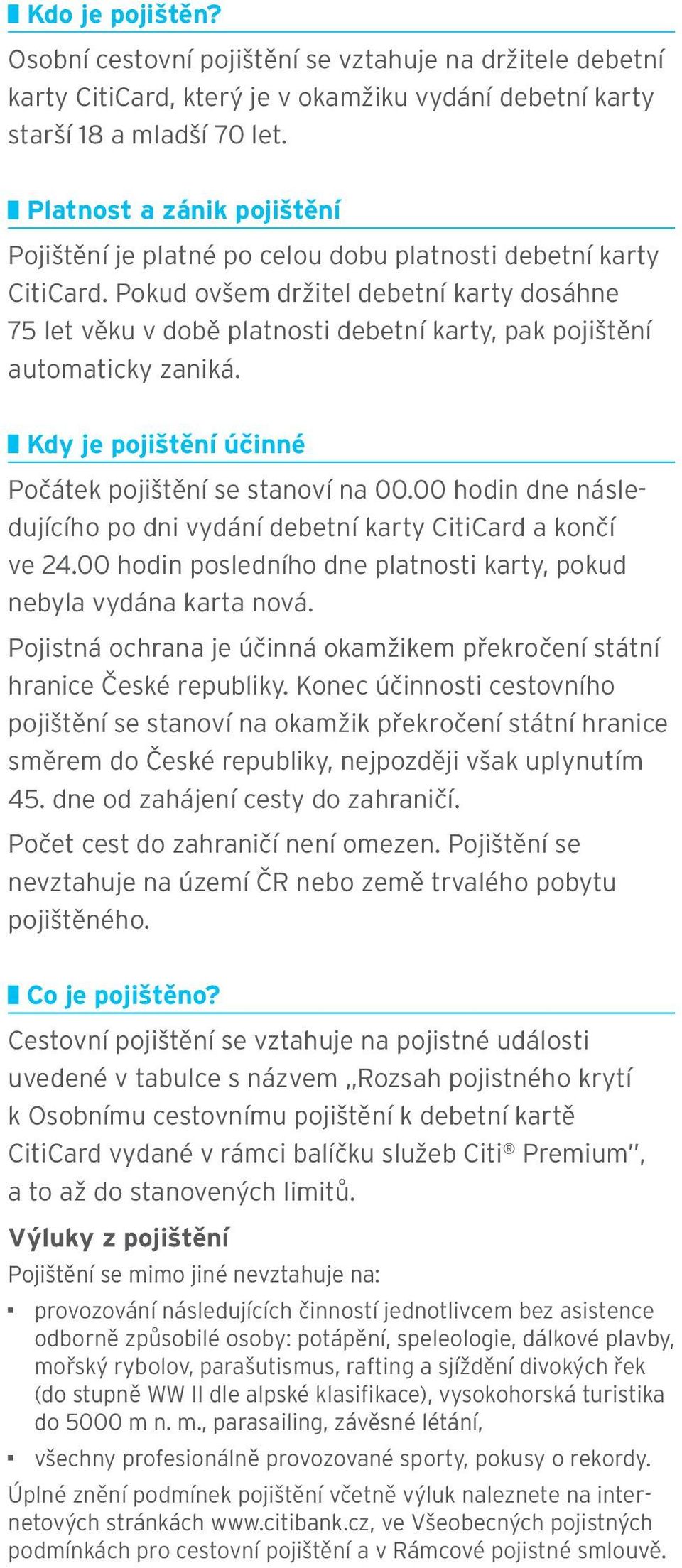 Pokud ovšem držitel debetní karty dosáhne 75 let věku v době platnosti debetní karty, pak pojištění automaticky zaniká. Kdy je pojištění účinné Počátek pojištění se stanoví na 00.