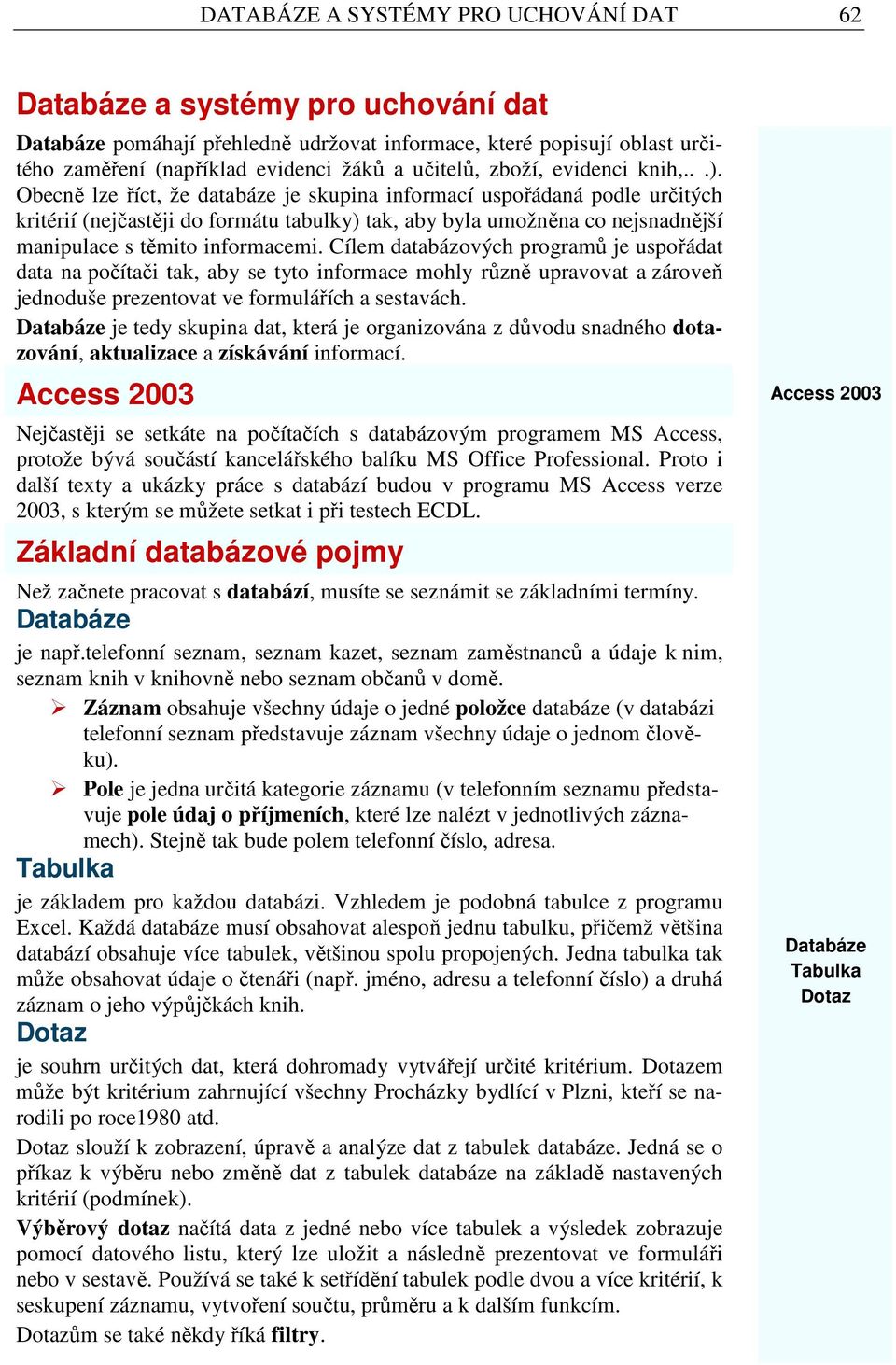 Obecně lze říct, že databáze je skupina informací uspořádaná podle určitých kritérií (nejčastěji do formátu tabulky) tak, aby byla umožněna co nejsnadnější manipulace s těmito informacemi.