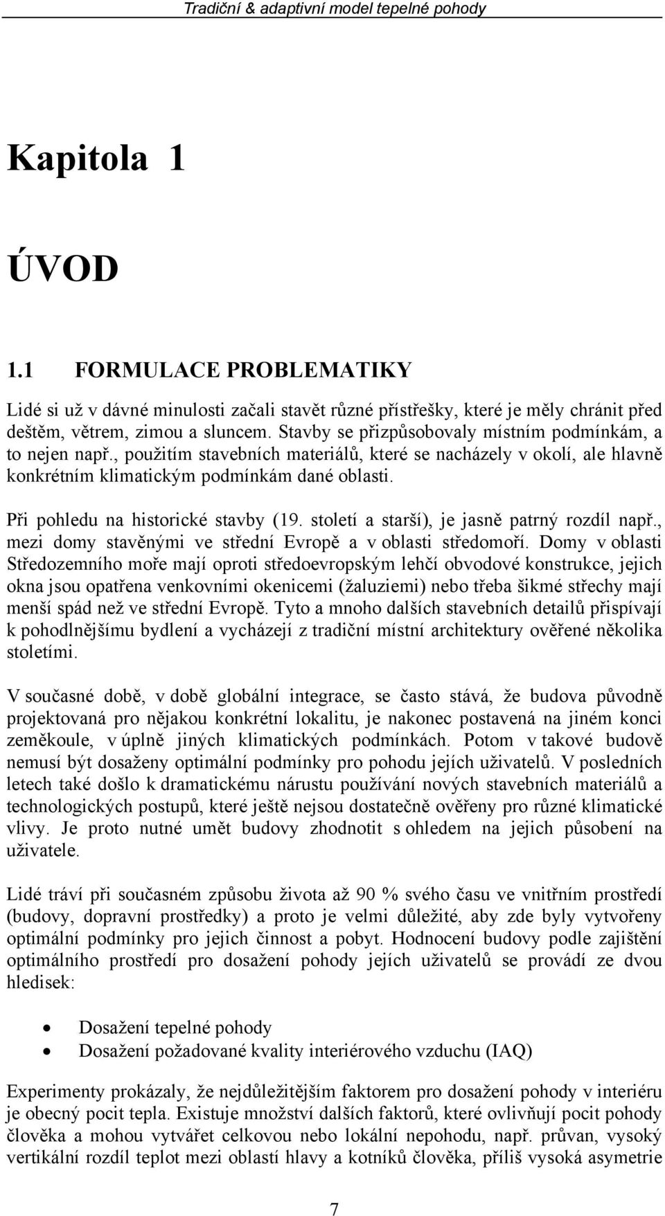 Při pohledu na historické stavby (19. století a starší), je jasně patrný rozdíl např., mezi domy stavěnými ve střední Evropě a v oblasti středomoří.