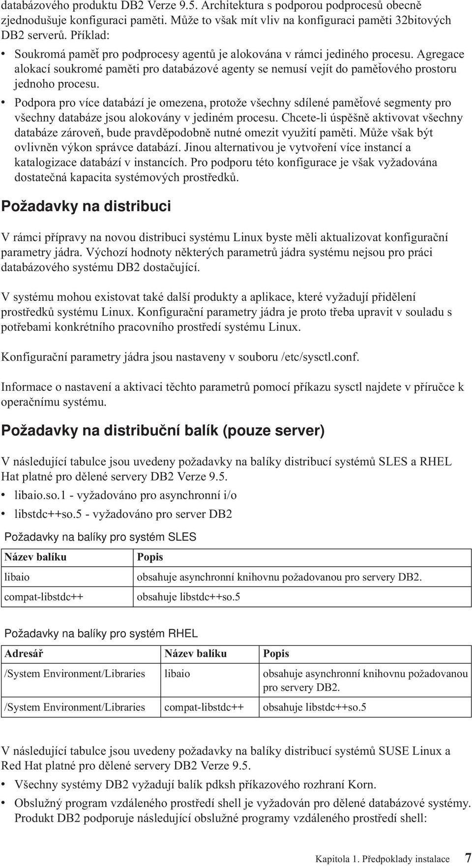 v Podpora pro více databází je omezena, protože všechny sdílené paměťové segmenty pro všechny databáze jsou alokovány v jediném procesu.
