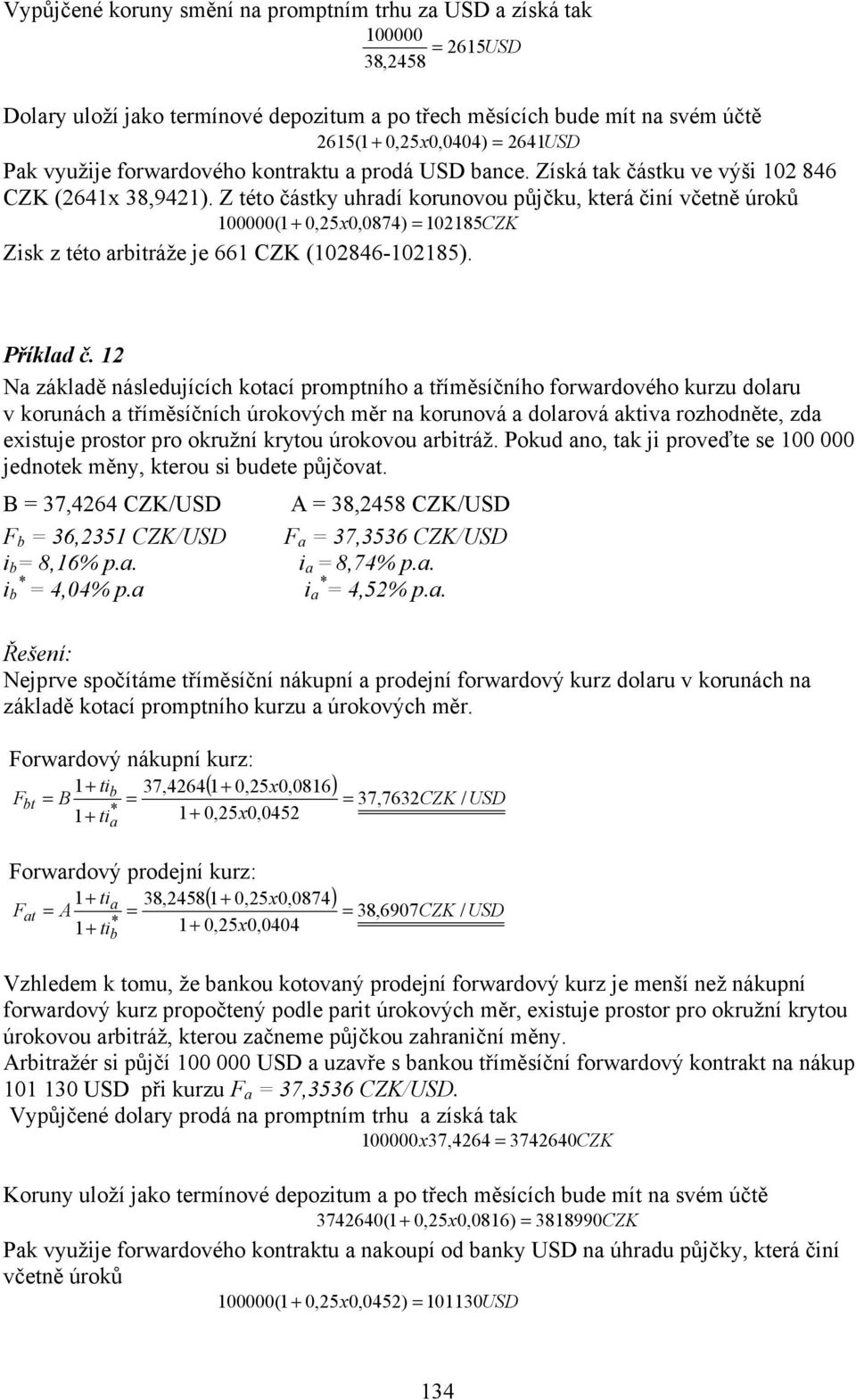 Z této částky uhradí korunovou půjčku, která činí včetně úroků 100000 (1 + 0,25x0,0874) 102185CZK Zisk z této arbitráže je 661 CZK (102846-102185). Příklad č.