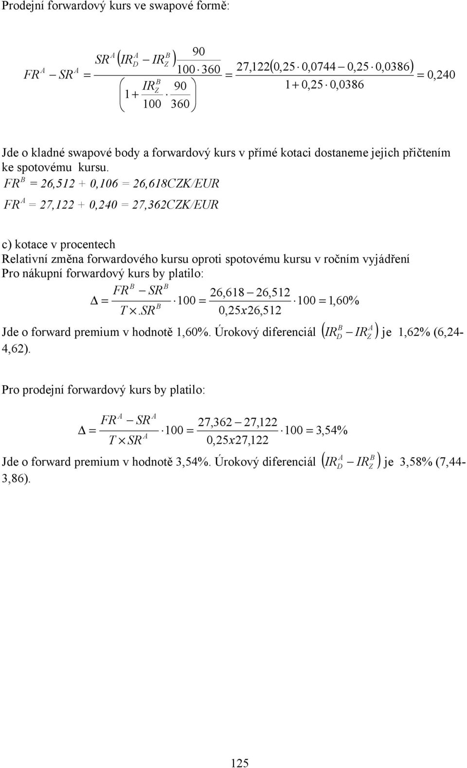 FR 26,512 + 0,106 26,618CZK/EUR FR 27,122 + 0,240 27,362CZK/EUR c) kotace v procentech Relativní změna forwardového kursu oproti spotovému kursu v ročním vyjádření Pro nákupní forwardový kurs by