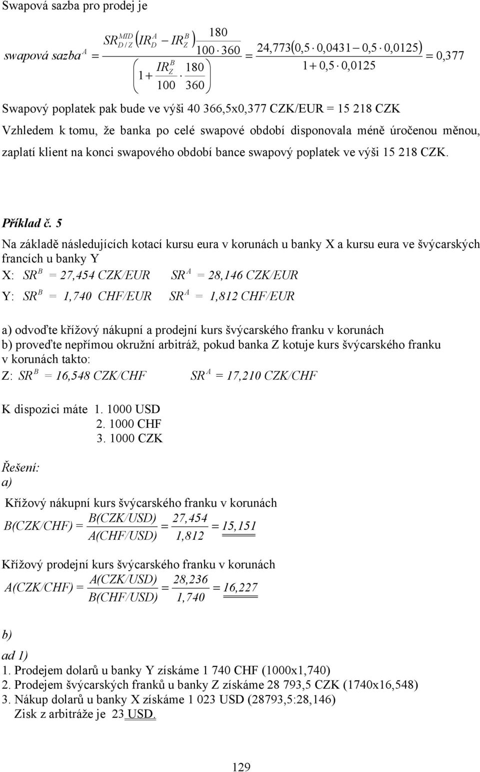 5 Na základě následujících kotací kursu eura v korunách u banky X a kursu eura ve švýcarských francích u banky Y X: SR 27,454 CZK/EUR SR 28,146 CZK/EUR Y: SR 1,740 CHF/EUR SR 1,812 CHF/EUR a) odvoďte