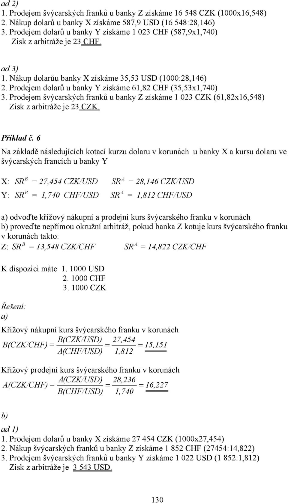 Prodejem dolarů u banky Y získáme 61,82 CHF (35,53x1,740) 3. Prodejem švýcarských franků u banky Z získáme 1 023 CZK (61,82x16,548) Zisk z arbitráže je 23 CZK. Příklad č.