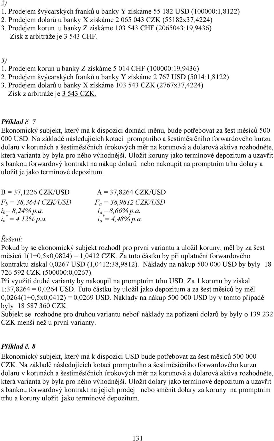Prodejem švýcarských franků u banky Y získáme 2 767 USD (5014:1,8122) 3. Prodejem dolarů u banky X získáme 103 543 CZK (2767x37,4224) Zisk z arbitráže je 3 543 CZK. Příklad č.