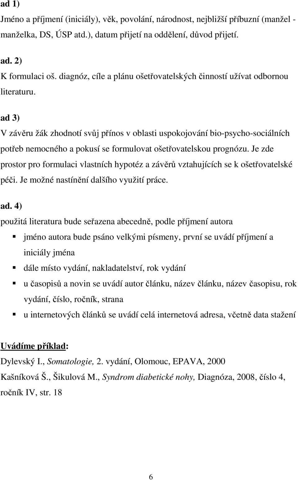 ad 3) V závěru žák zhodnotí svůj přínos v oblasti uspokojování bio-psycho-sociálních potřeb nemocného a pokusí se formulovat ošetřovatelskou prognózu.