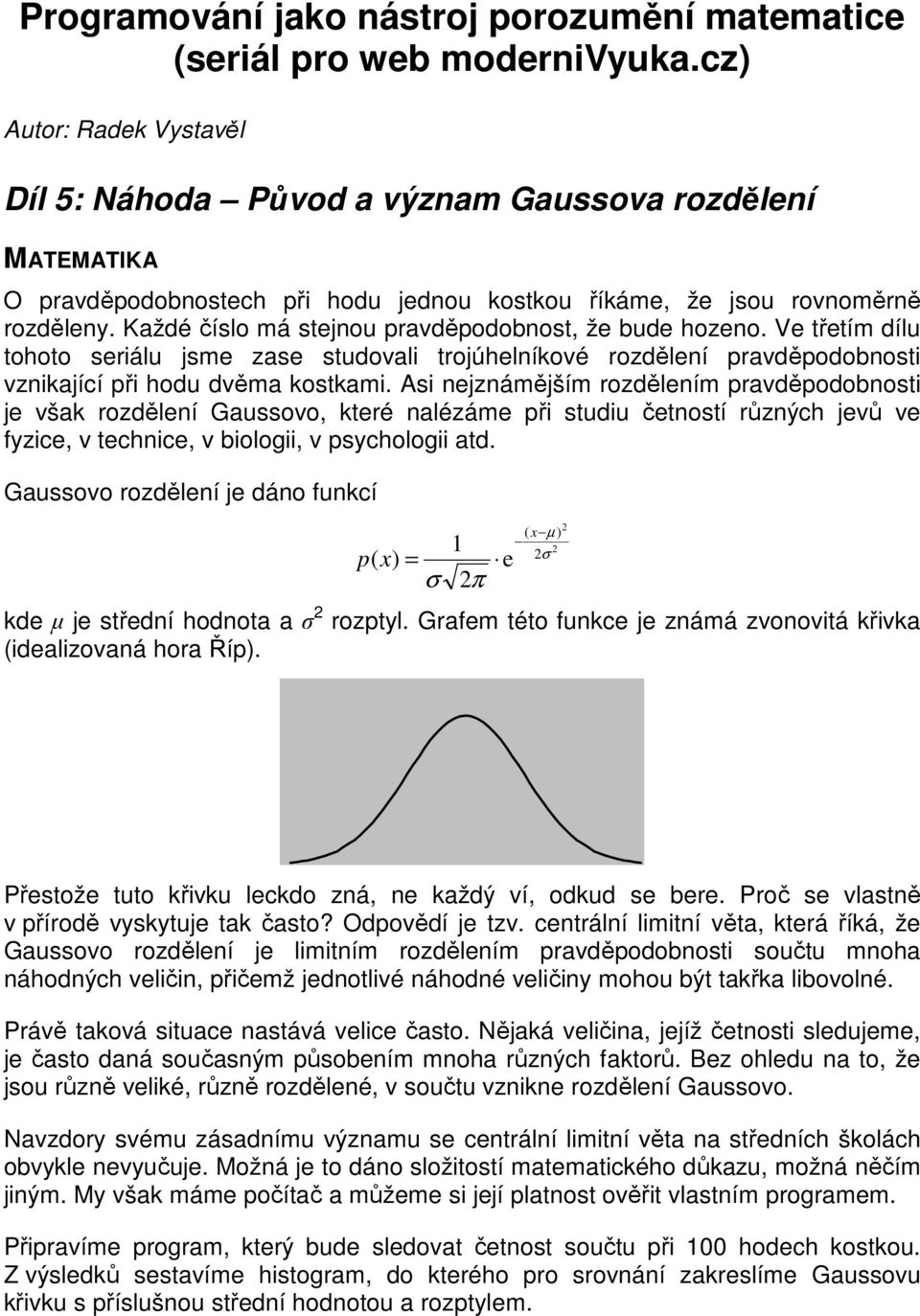 Každé číslo má stejnou pravděpodobnost, že bude hozeno. Ve třetím dílu tohoto seriálu jsme zase studovali trojúhelníkové rozdělení pravděpodobnosti vznikající při hodu dvěma kostkami.