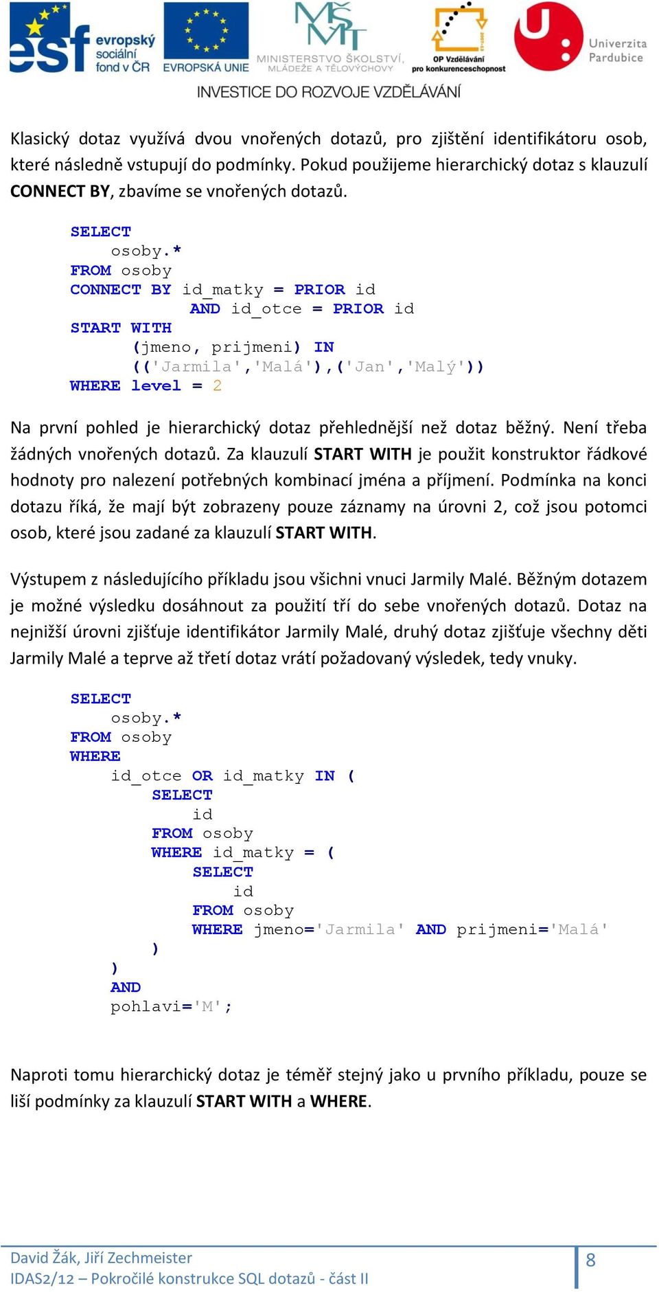 * CONNECT BY id_matky = PRIOR id AND id_otce = PRIOR id START WITH (jmeno, prijmeni) IN (('Jarmila','Malá'),('Jan','Malý')) WHERE level = 2 Na první pohled je hierarchický dotaz přehlednější než