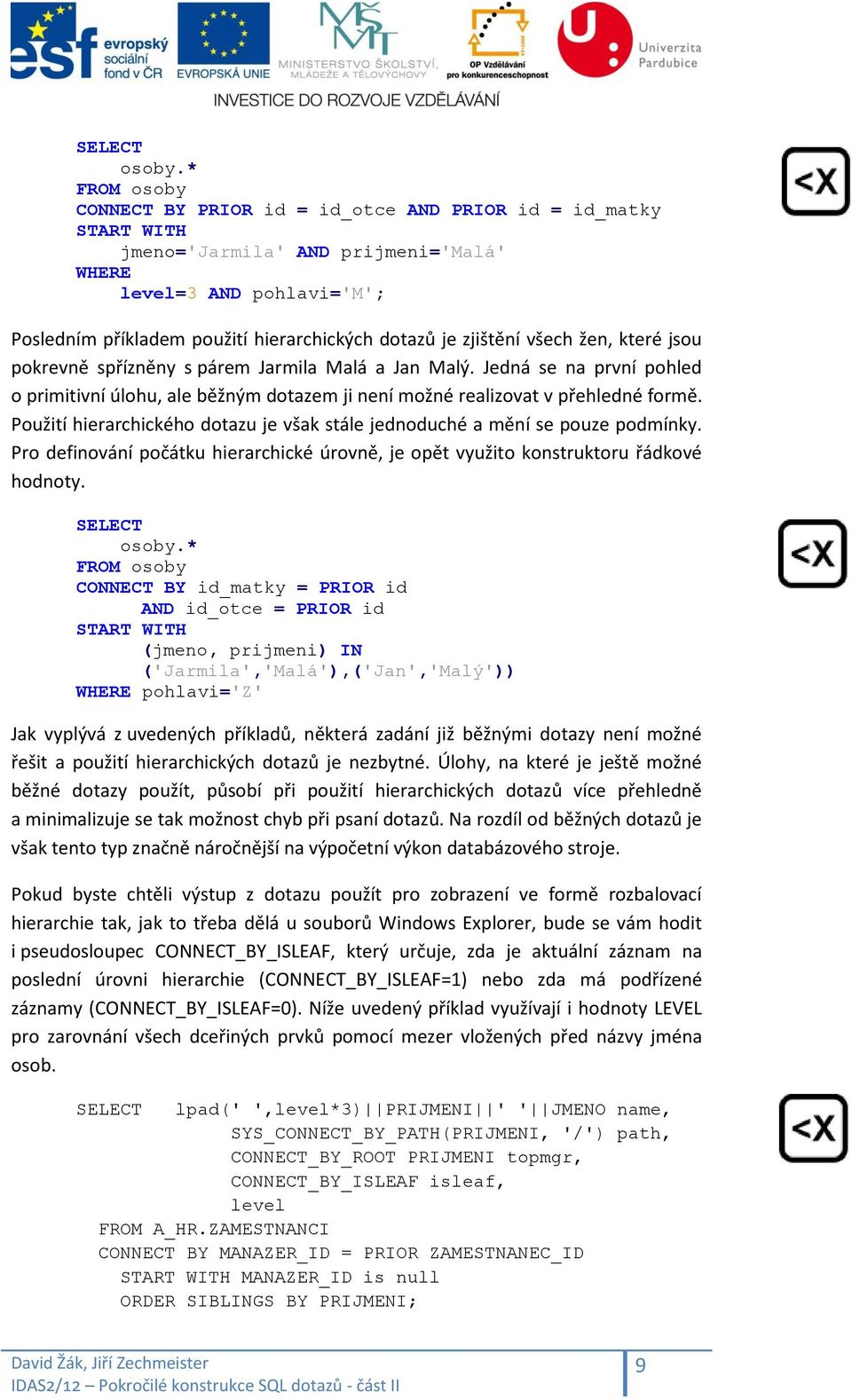 všech žen, které jsou pokrevně spřízněny s párem Jarmila Malá a Jan Malý. Jedná se na první pohled o primitivní úlohu, ale běžným dotazem ji není možné realizovat v přehledné formě.