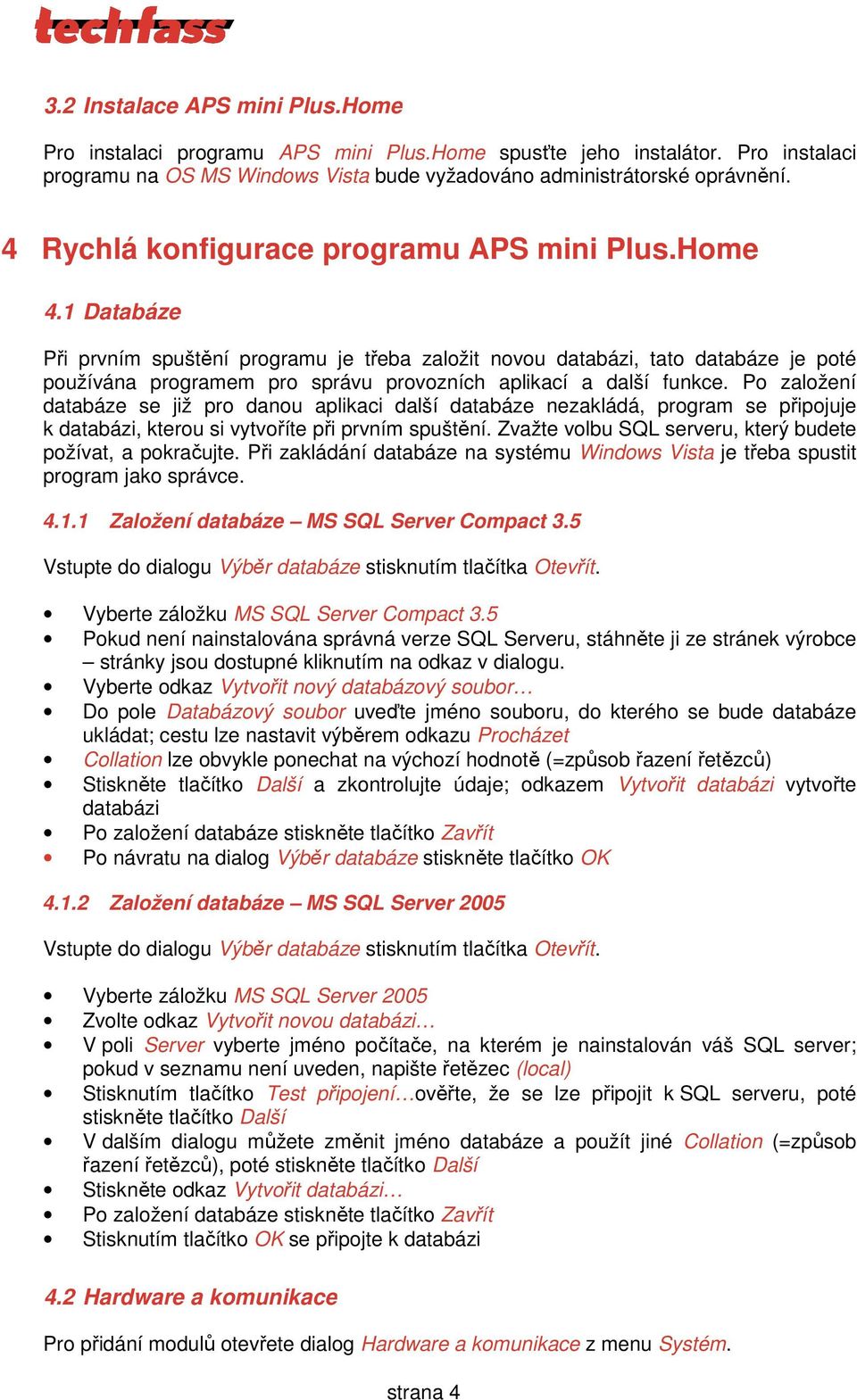 1 Databáze Při prvním spuštění programu je třeba založit novou databázi, tato databáze je poté používána programem pro správu provozních aplikací a další funkce.