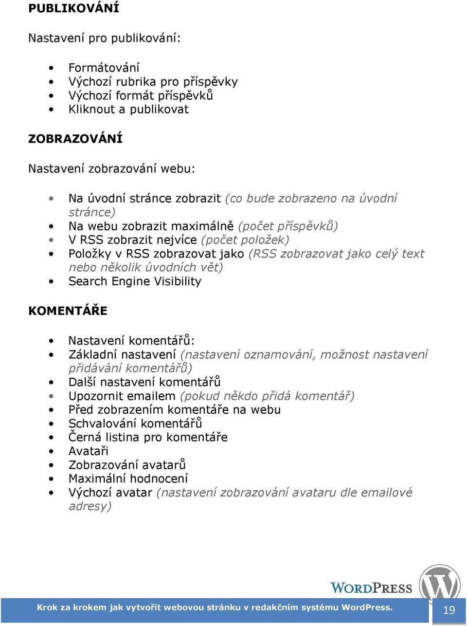 úvodních vět) Search Engine Visibility KOMENTÁŘE Nastavení komentářů: Základní nastavení (nastavení oznamování, možnost nastavení přidávání komentářů) Další nastavení komentářů Upozornit emailem
