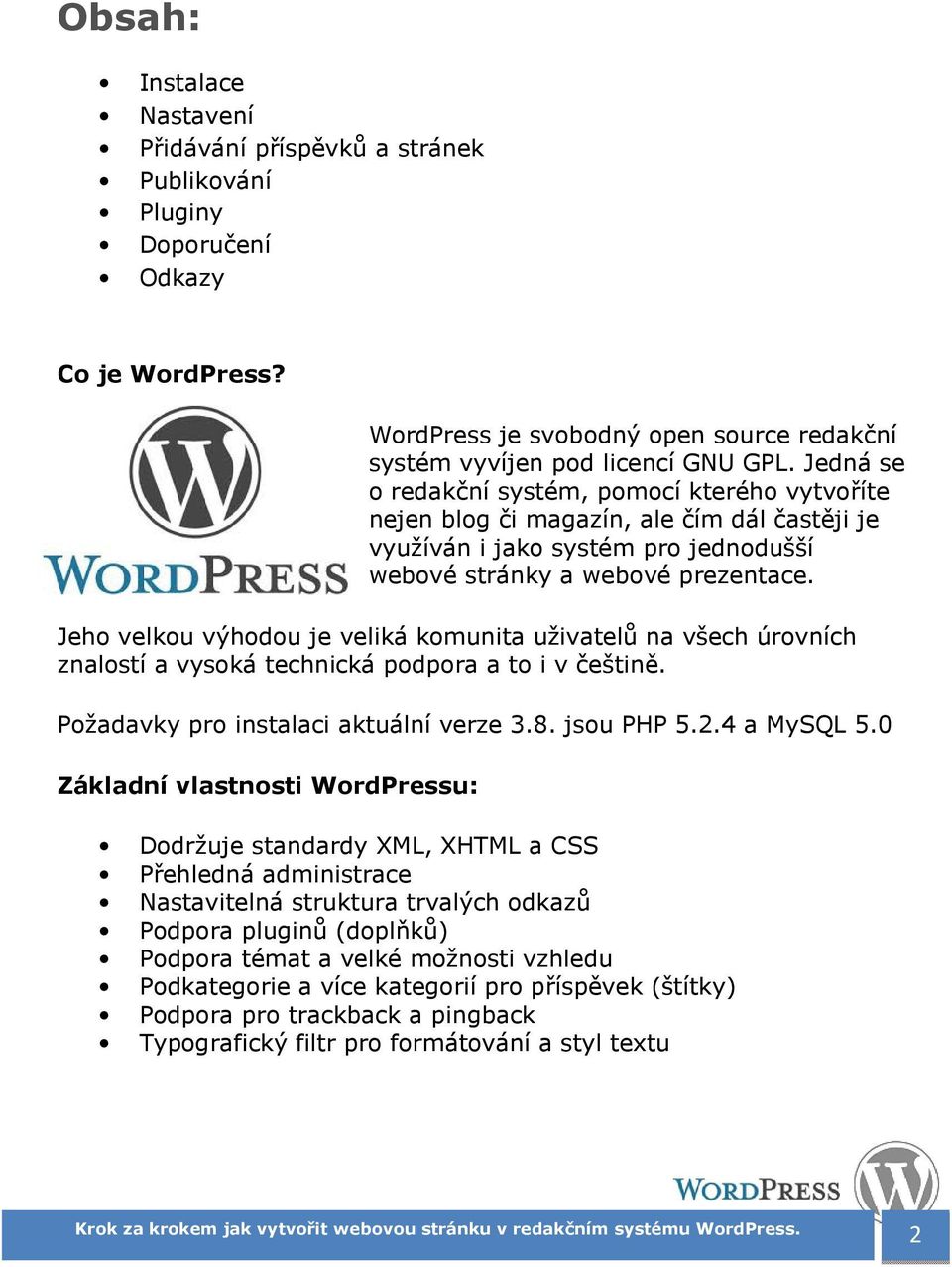 Jeho velkou výhodou je veliká komunita uživatelů na všech úrovních znalostí a vysoká technická podpora a to i v češtině. Požadavky pro instalaci aktuální verze 3.8. jsou PHP 5.2.4 a MySQL 5.