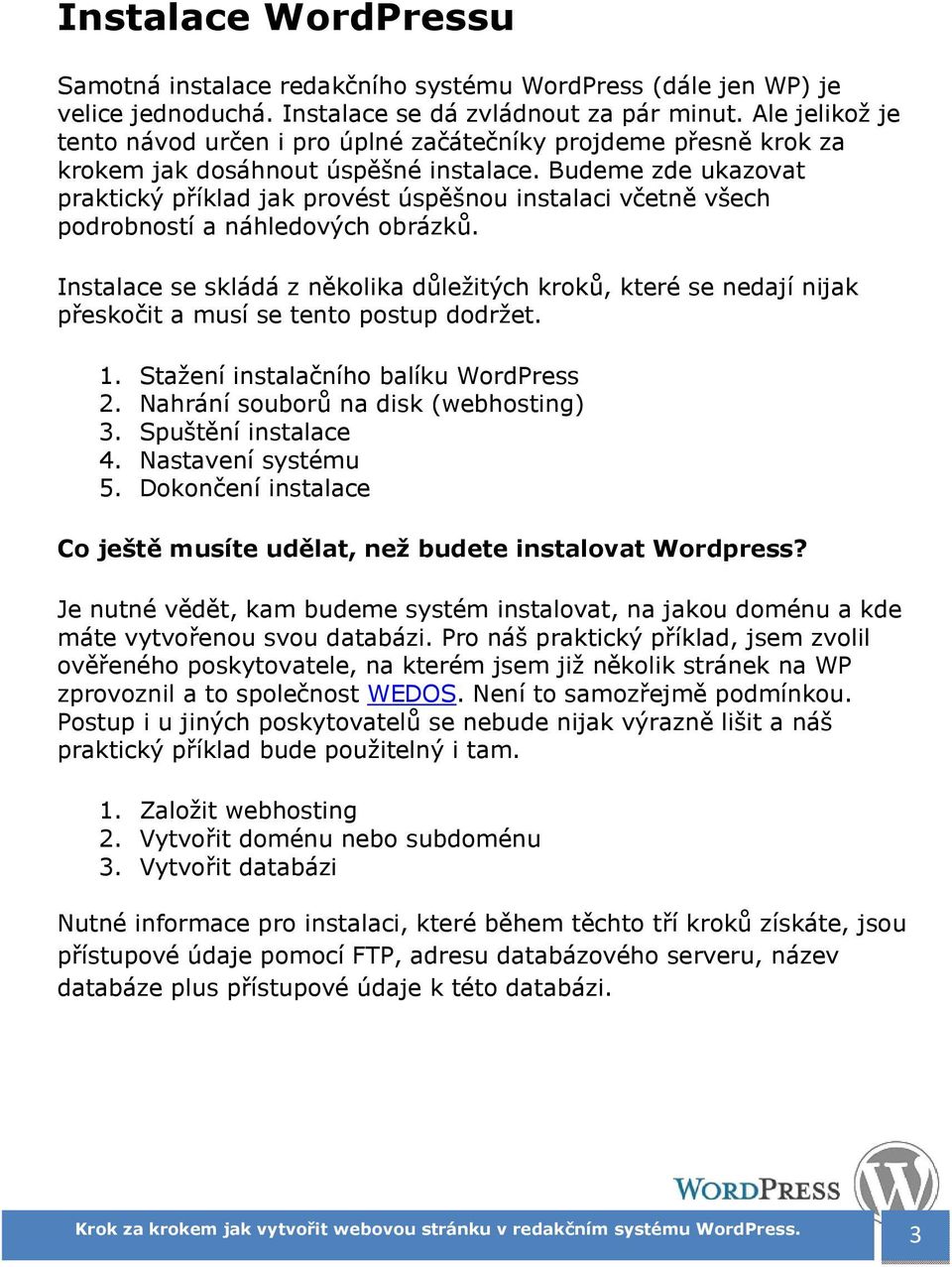 Budeme zde ukazovat praktický příklad jak provést úspěšnou instalaci včetně všech podrobností a náhledových obrázků.