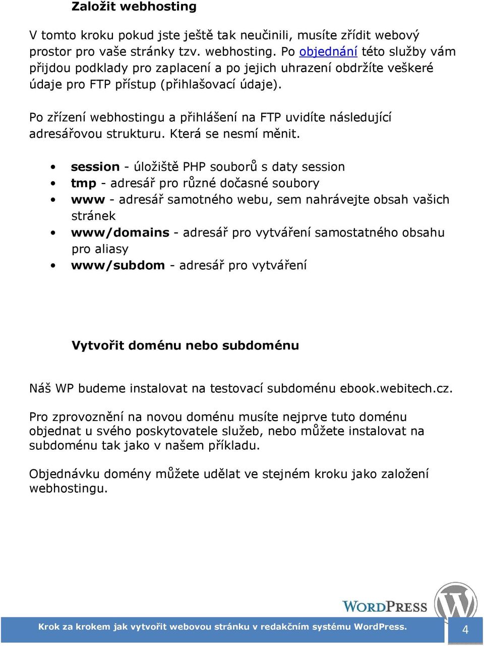 session - úložiště PHP souborů s daty session tmp - adresář pro různé dočasné soubory www - adresář samotného webu, sem nahrávejte obsah vašich stránek www/domains - adresář pro vytváření