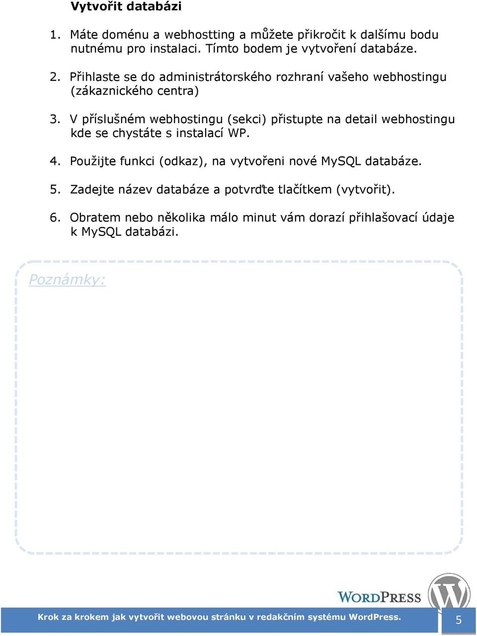 V příslušném webhostingu (sekci) přistupte na detail webhostingu kde se chystáte s instalací WP. 4.