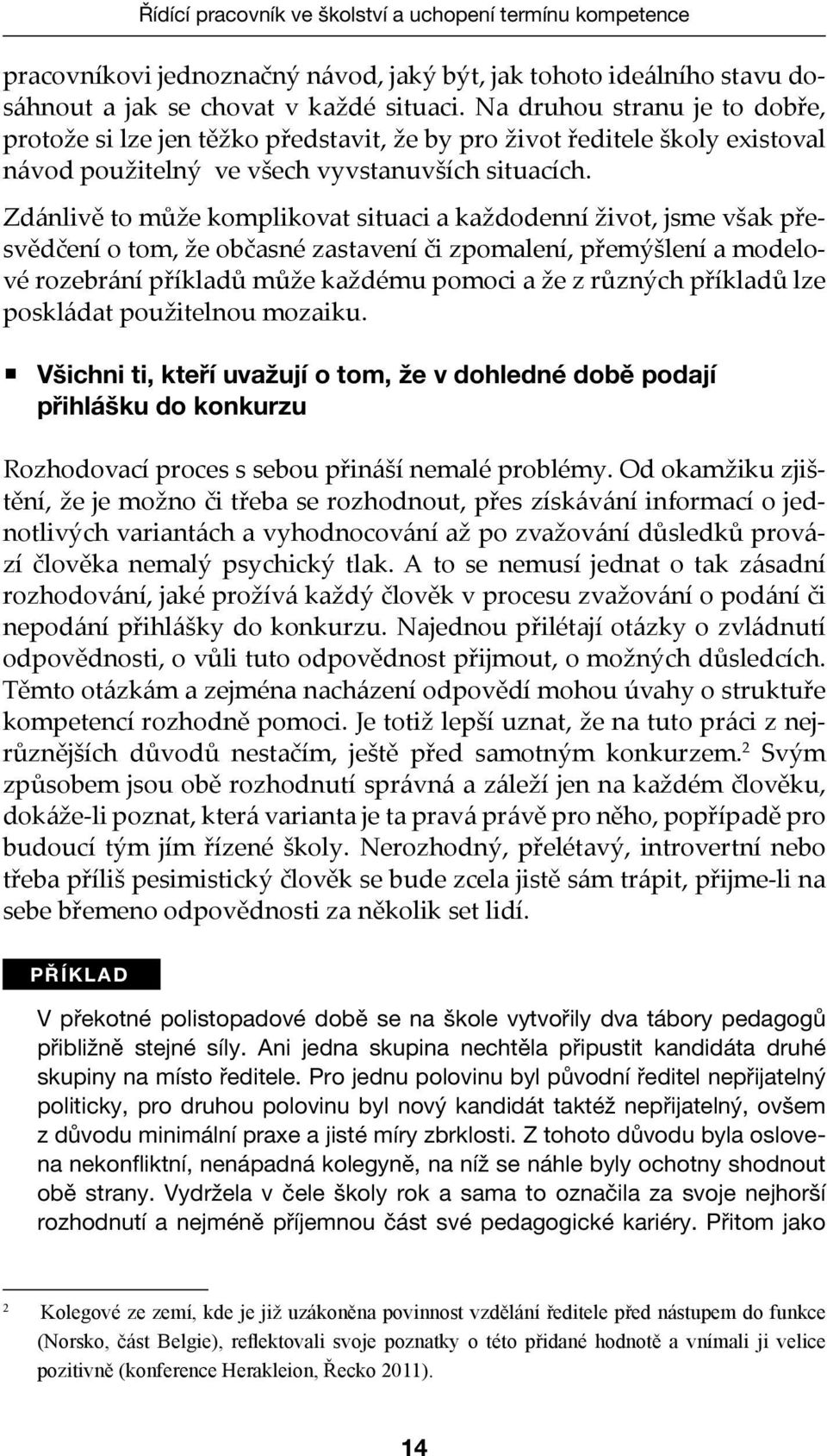 Zdánlivě to může komplikovat situaci a každodenní život, jsme však přesvědčení o tom, že občasné zastavení či zpomalení, přemýšlení a modelové rozebrání příkladů může každému pomoci a že z různých