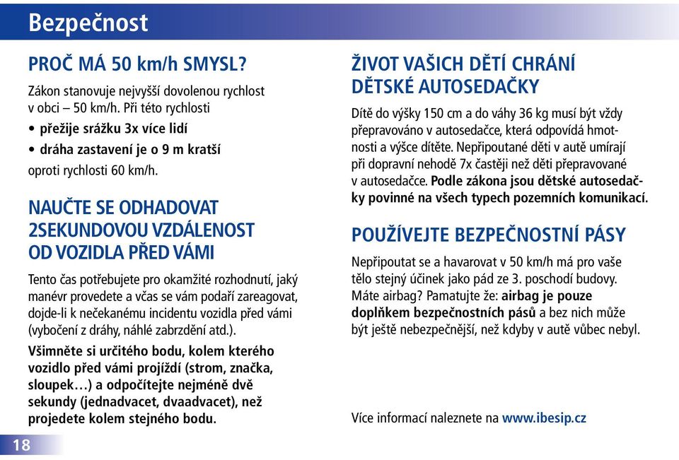 vozidla před vámi (vybočení z dráhy, náhlé zabrzdění atd.).