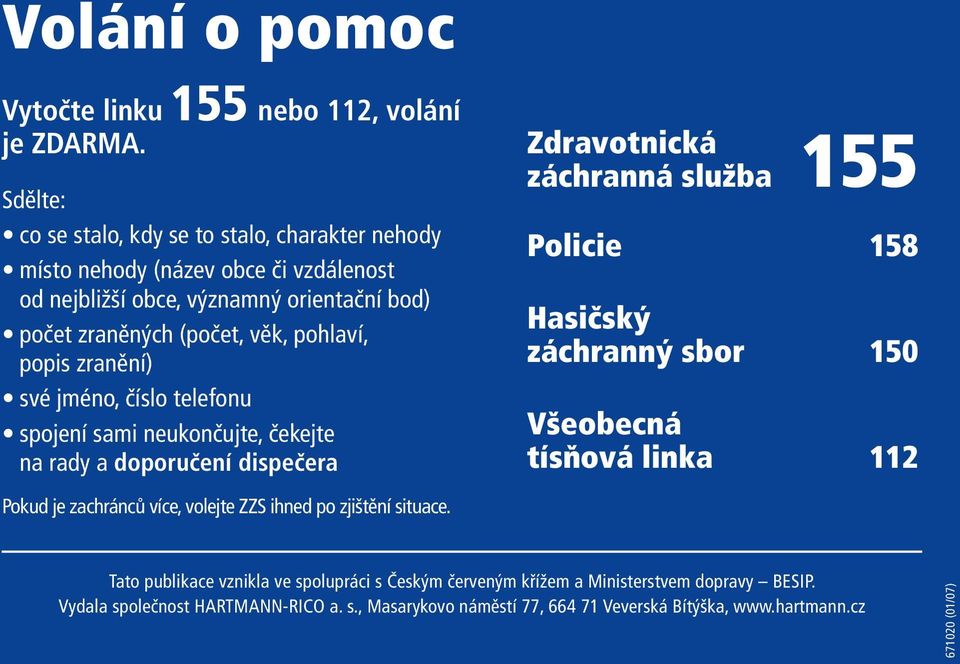 popis zranění) své jméno, číslo telefonu spojení sami neukončujte, čekejte na rady a doporučení dispečera Zdravotnická 155 záchranná služba Policie 158 Hasičský záchranný sbor 150