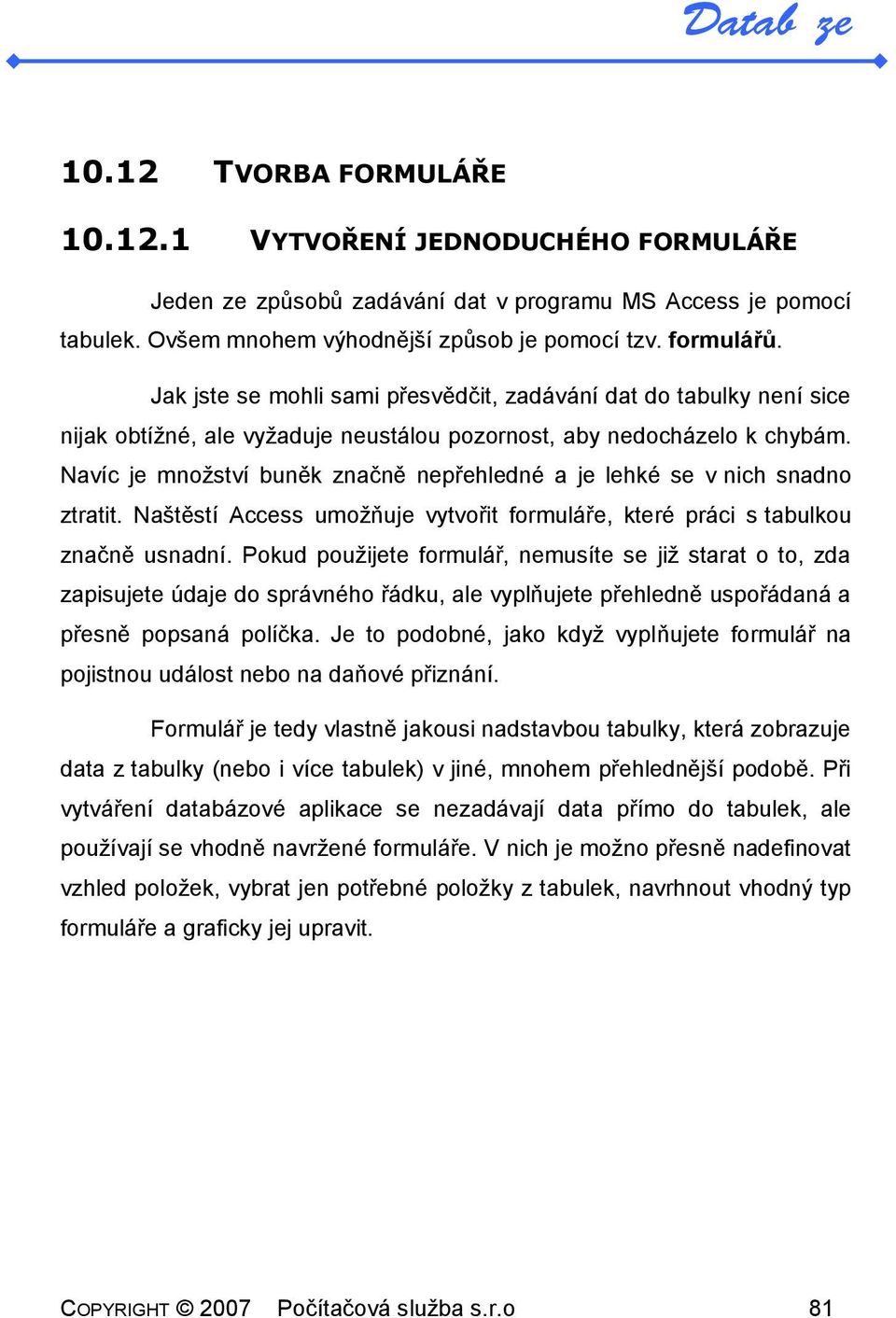 Navíc je množství buněk značně nepřehledné a je lehké se v nich snadno ztratit. Naštěstí Access umožňuje vytvořit formuláře, které práci s tabulkou značně usnadní.