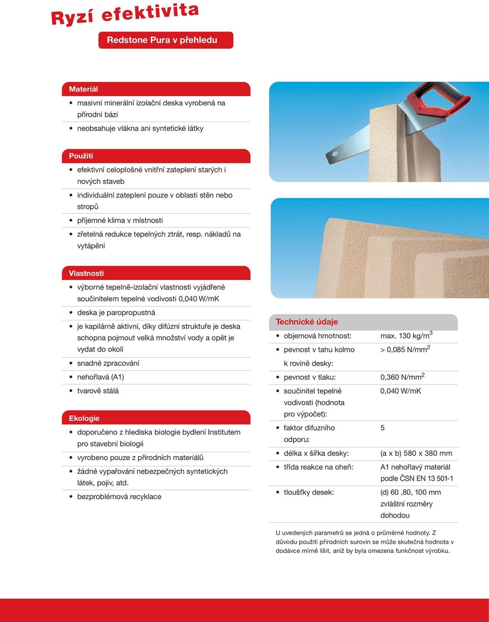 nákladů na vytápění Vlastnosti výborné tepelně-izolační vlastnosti vyjádřené součinitelem tepelné vodivosti 0,040 W/mK deska je paropropustná je kapilárně aktivní, díky difúzní struktuře je deska