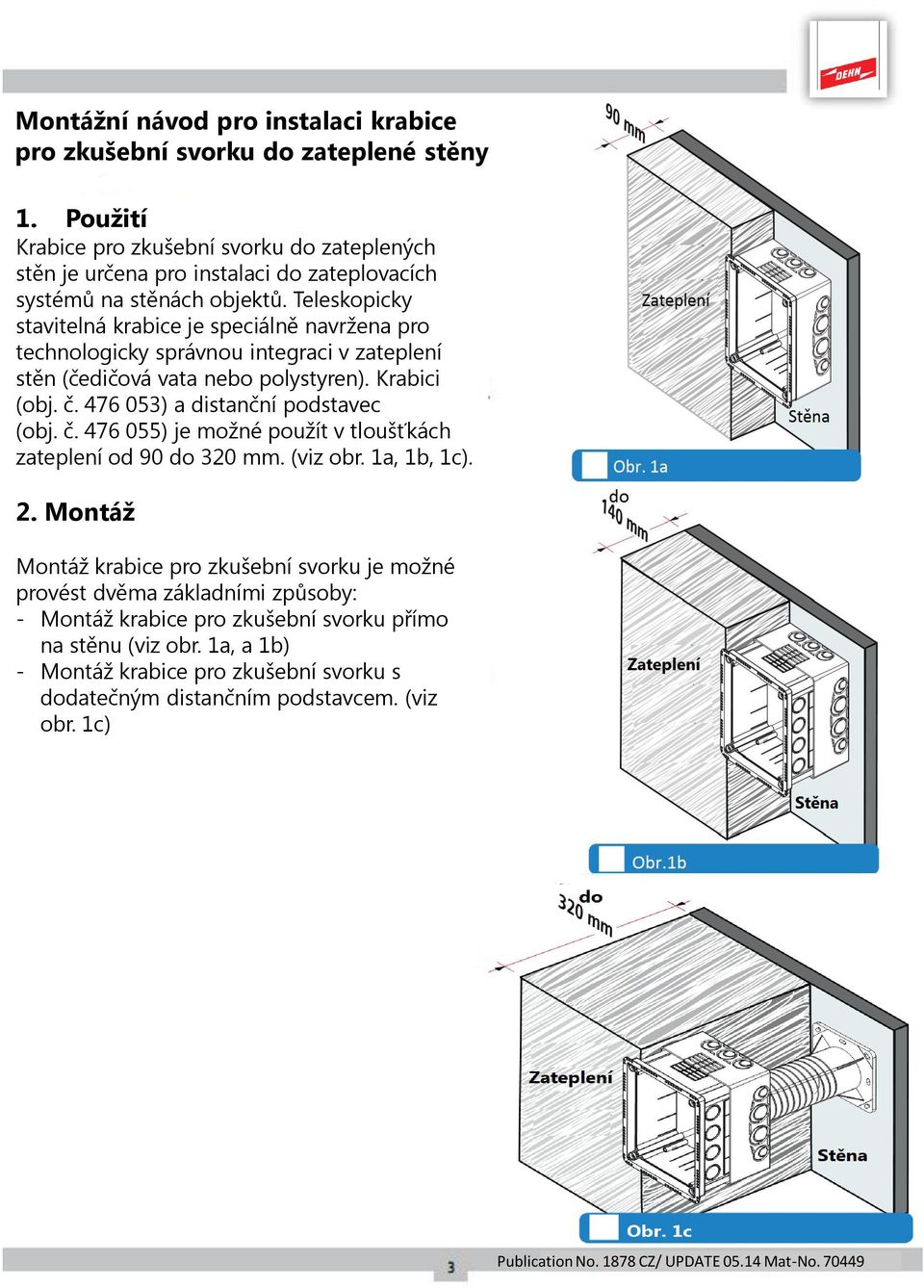 Teleskopicky stavitelná krabice je speciálně navržena pro technologicky správnou integraci v zateplení stěn (čedičová vata nebo polystyren). Krabici (obj. č.