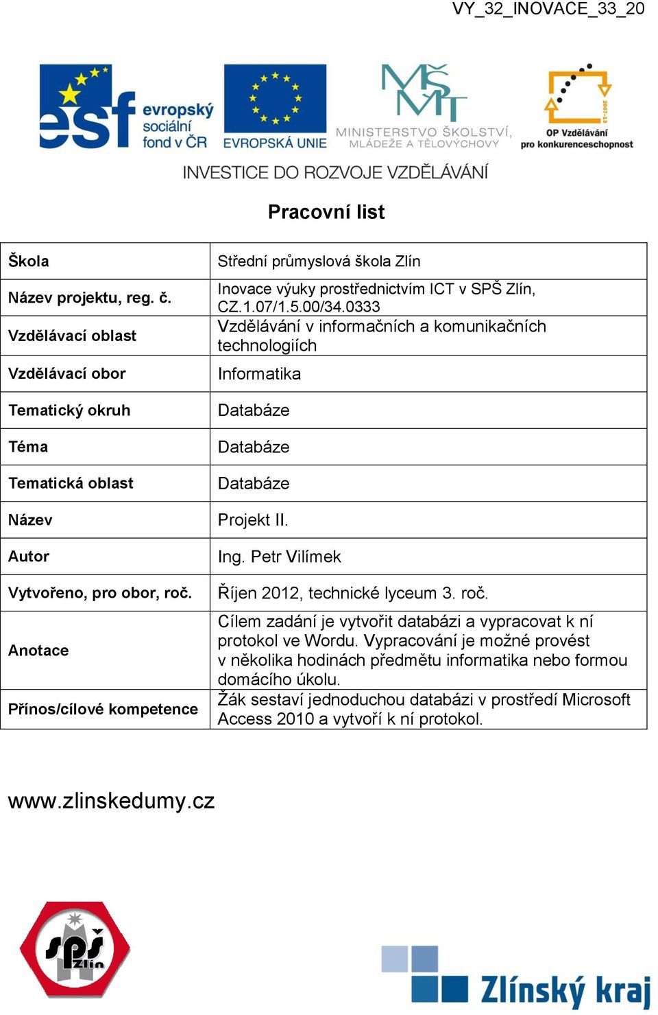 0333 Vzdělávání v informačních a komunikačních technologiích Informatika Databáze Databáze Databáze Projekt II. Ing. Petr Vilímek Říjen 2012, technické lyceum 3. roč.