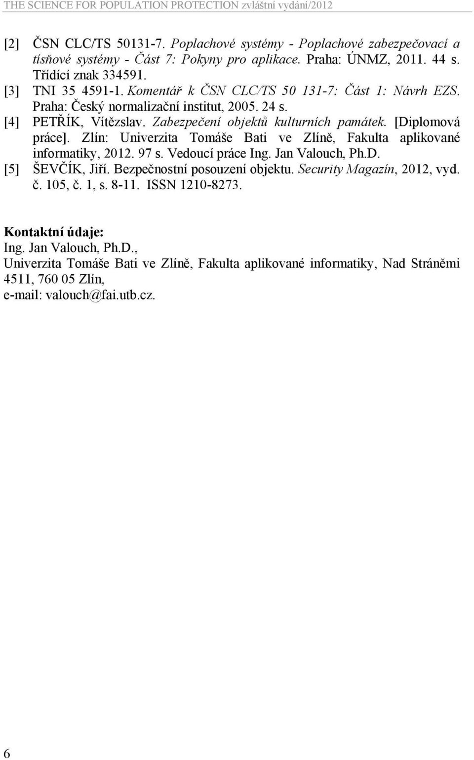 Zlín: Univerzita Tomáše Bati ve Zlíně, Fakulta aplikované informatiky, 2012. 97 s. Vedoucí práce Ing. Jan Valouch, Ph.D. [5] ŠEVČÍK, Jiří. Bezpečnostní posouzení objektu.