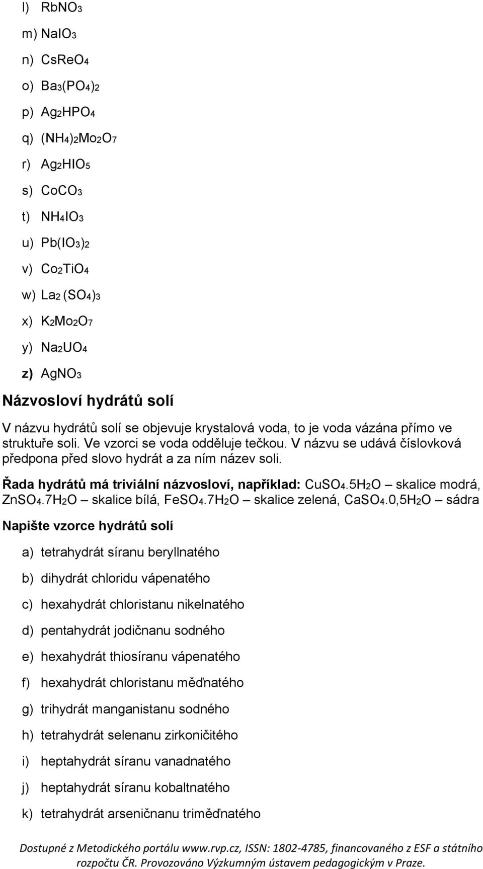 Řada hydrátů má triviální názvosloví, například: CuSO4.5H2O skalice modrá, ZnSO4.7H2O skalice bílá, FeSO4.7H2O skalice zelená, CaSO4.