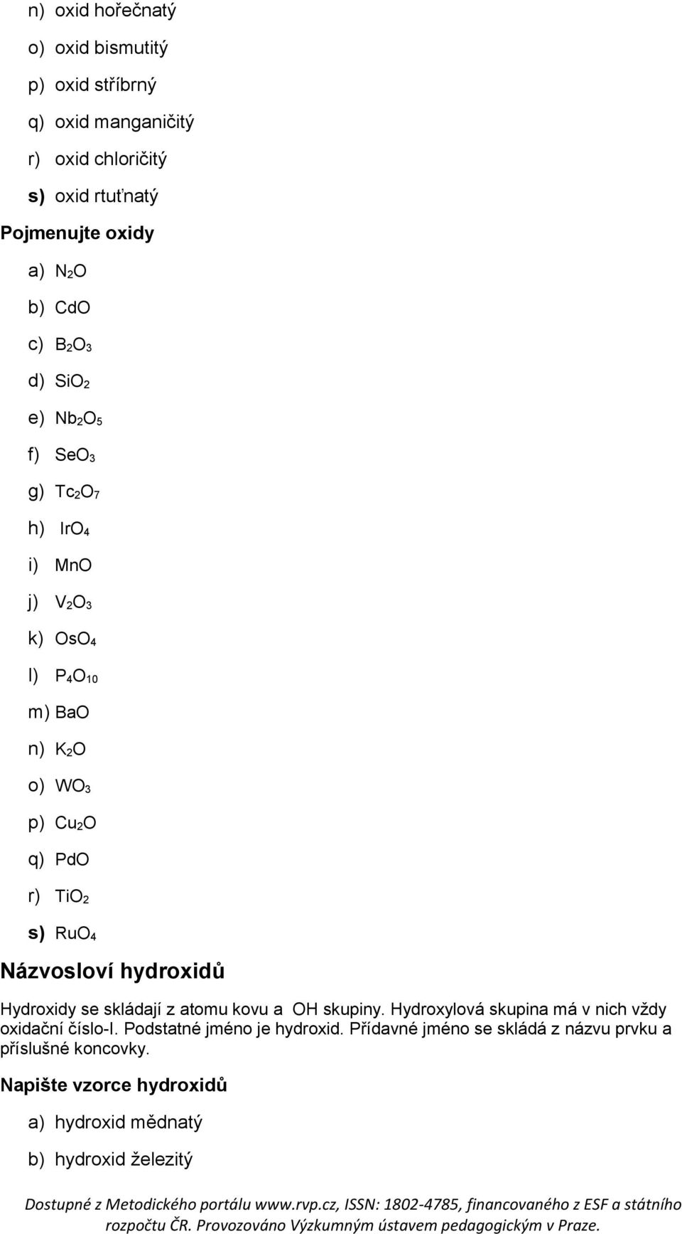 2 s) RuO 4 Názvosloví hydroxidů Hydroxidy se skládají z atomu kovu a OH skupiny. Hydroxylová skupina má v nich vždy oxidační číslo-i.