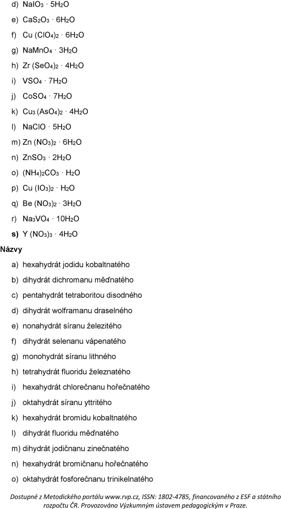 wolframanu draselného e) nonahydrát síranu železitého f) dihydrát selenanu vápenatého g) monohydrát síranu lithného h) tetrahydrát fluoridu železnatého i) hexahydrát chlorečnanu hořečnatého j)