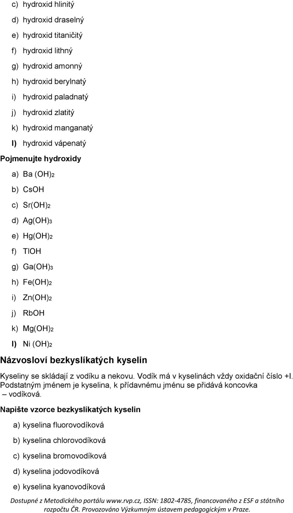 Názvosloví bezkyslíkatých kyselin Kyseliny se skládají z vodíku a nekovu. Vodík má v kyselinách vždy oxidační číslo +I.