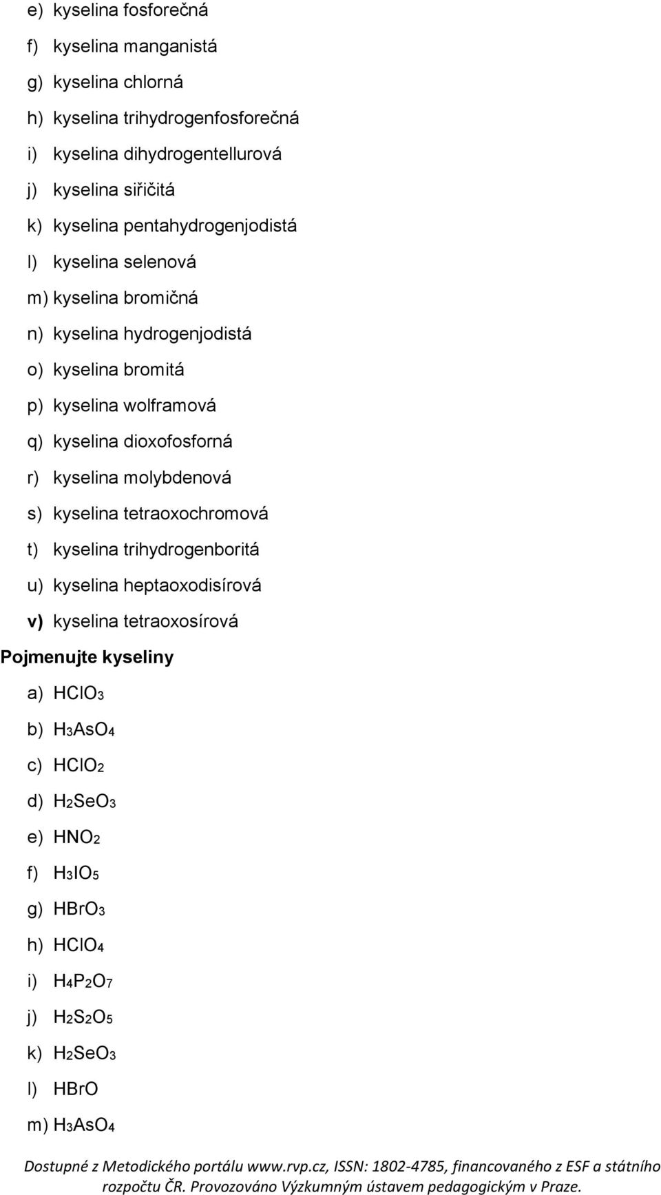 wolframová q) kyselina dioxofosforná r) kyselina molybdenová s) kyselina tetraoxochromová t) kyselina trihydrogenboritá u) kyselina heptaoxodisírová