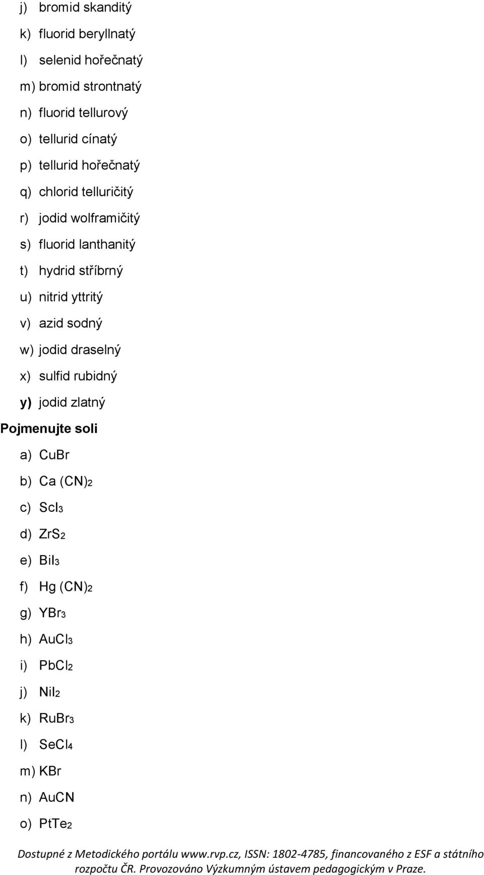 u) nitrid yttritý v) azid sodný w) jodid draselný x) sulfid rubidný y) jodid zlatný Pojmenujte soli a) CuBr b) Ca