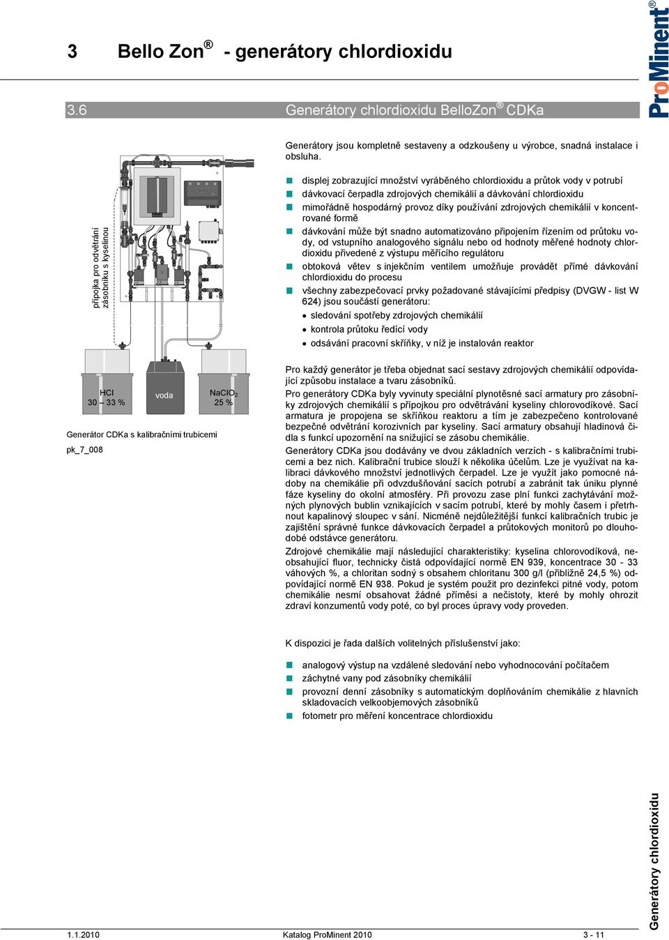 hospodárný provoz díky používání zdrojových chemikálií v koncentrované formě dávkování může být snadno automatizováno připojením řízením od průtoku vody, od vstupního analogového signálu nebo od