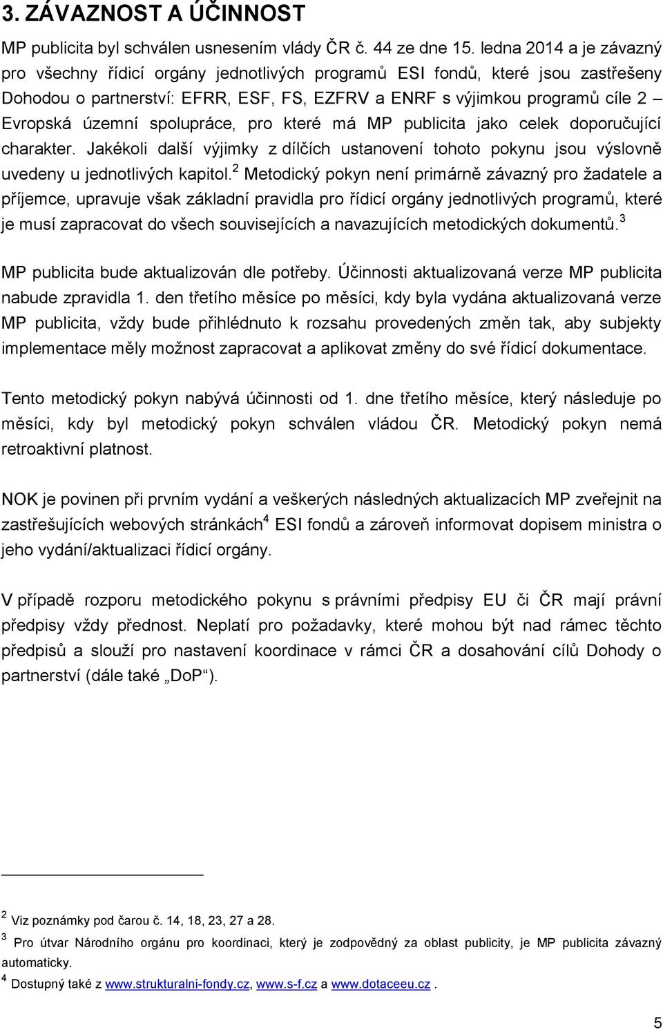 spolupráce, pro které má MP publicita jako celek doporučující charakter. Jakékoli další výjimky z dílčích ustanovení tohoto pokynu jsou výslovně uvedeny u jednotlivých kapitol.