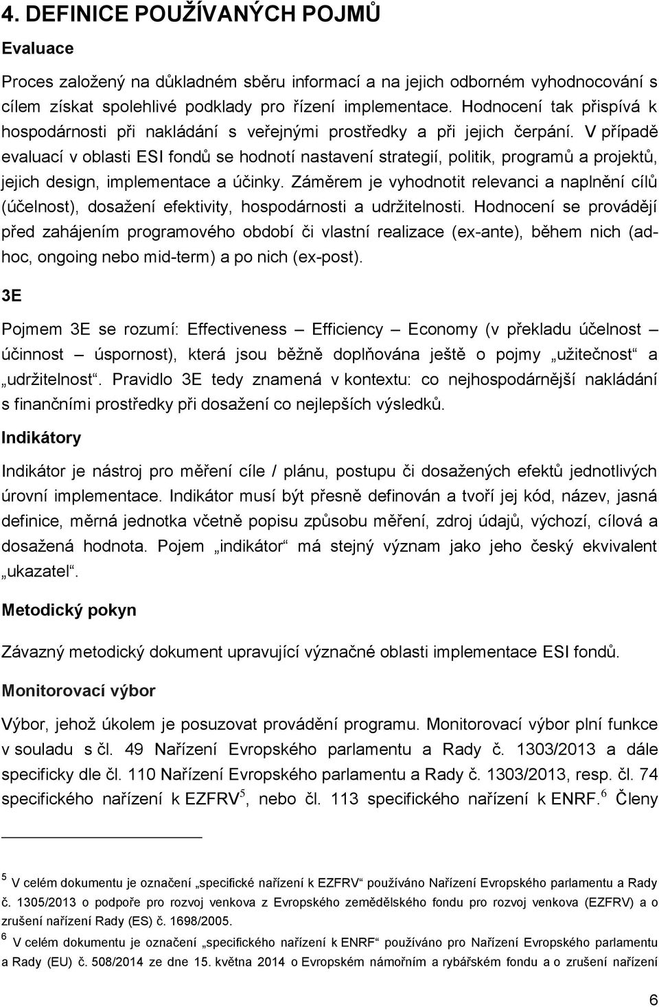 V případě evaluací v oblasti ESI fondů se hodnotí nastavení strategií, politik, programů a projektů, jejich design, implementace a účinky.